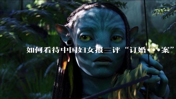 如何看待中国妇女报三评“订婚***案”？